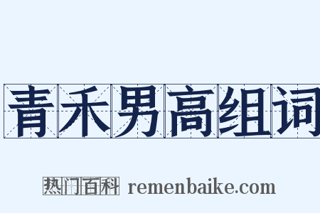 青禾男高组词是什么意思的图片